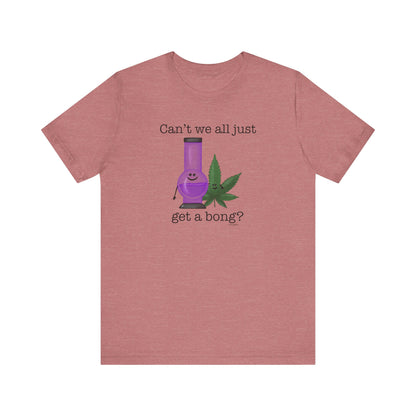 Can't We All Just Get A Bong Adult Unisex Weed Pun Shirt - Punaballoo