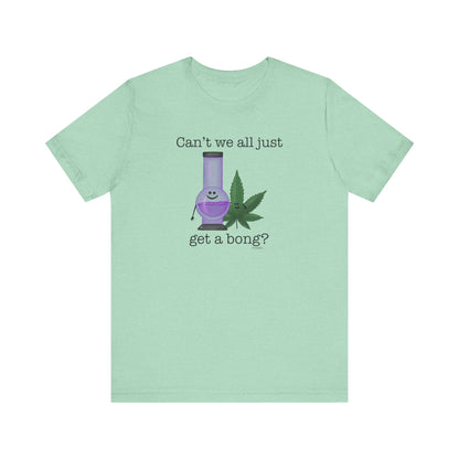 Can't We All Just Get A Bong Adult Unisex Weed Pun Shirt - Punaballoo