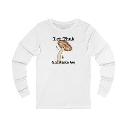 Front of white long sleeve shirt with a waving mushroom and Let That Shiitake Go text